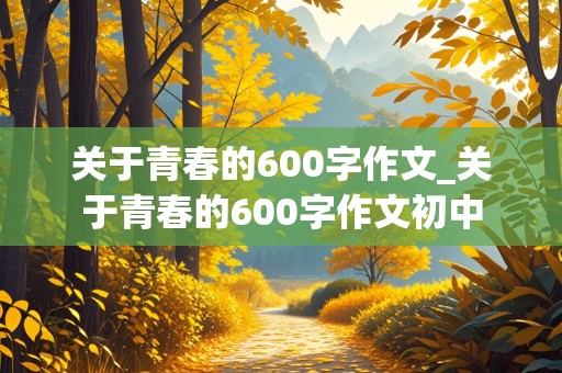 关于青春的600字作文_关于青春的600字作文初中