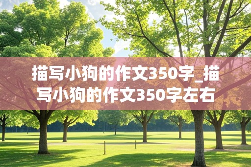 描写小狗的作文350字_描写小狗的作文350字左右