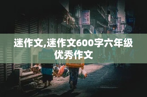 迷作文,迷作文600字六年级优秀作文