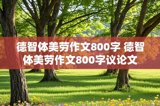 德智体美劳作文800字 德智体美劳作文800字议论文