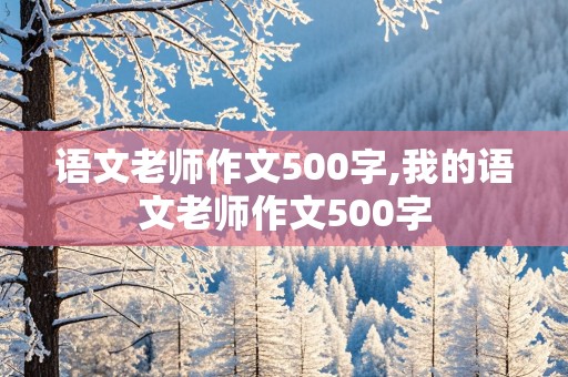 语文老师作文500字,我的语文老师作文500字