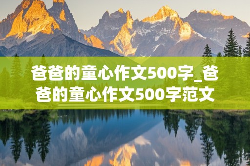 爸爸的童心作文500字_爸爸的童心作文500字范文