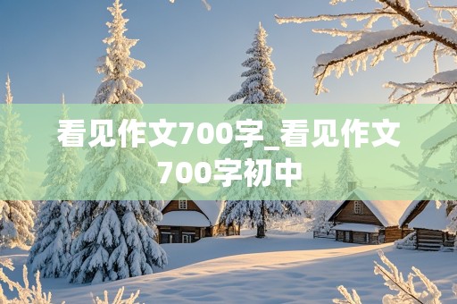 看见作文700字_看见作文700字初中