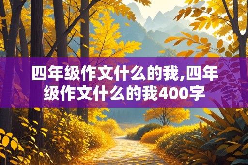 四年级作文什么的我,四年级作文什么的我400字