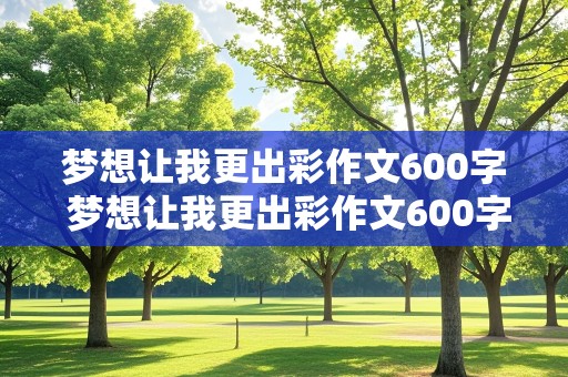 梦想让我更出彩作文600字 梦想让我更出彩作文600字初中