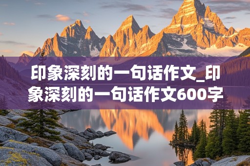 印象深刻的一句话作文_印象深刻的一句话作文600字