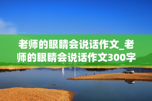 老师的眼睛会说话作文_老师的眼睛会说话作文300字