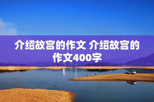 介绍故宫的作文 介绍故宫的作文400字