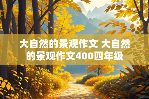 大自然的景观作文 大自然的景观作文400四年级