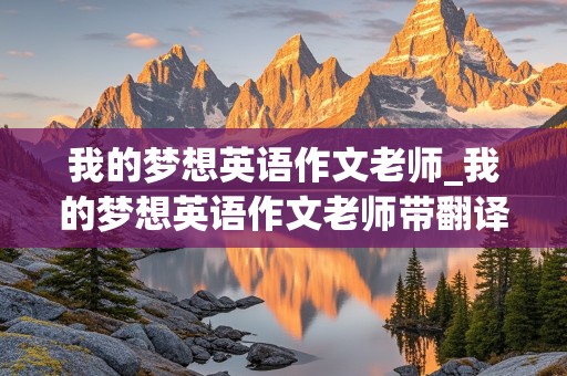 我的梦想英语作文老师_我的梦想英语作文老师带翻译