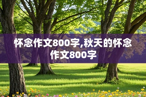 怀念作文800字,秋天的怀念作文800字