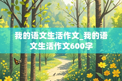 我的语文生活作文_我的语文生活作文600字