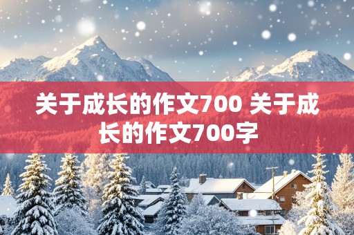 关于成长的作文700 关于成长的作文700字