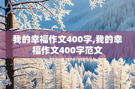 我的幸福作文400字,我的幸福作文400字范文