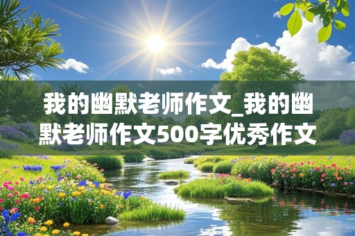 我的幽默老师作文_我的幽默老师作文500字优秀作文