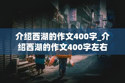 介绍西湖的作文400字_介绍西湖的作文400字左右