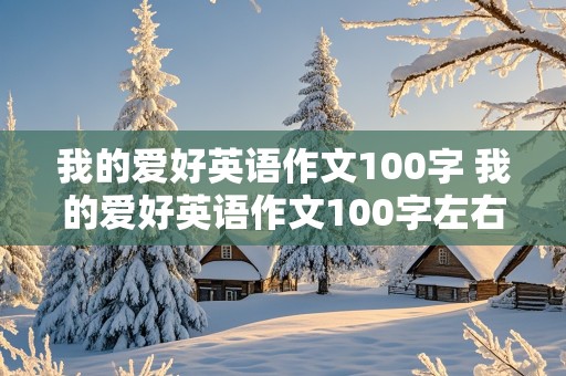 我的爱好英语作文100字 我的爱好英语作文100字左右