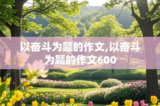 以奋斗为题的作文,以奋斗为题的作文600