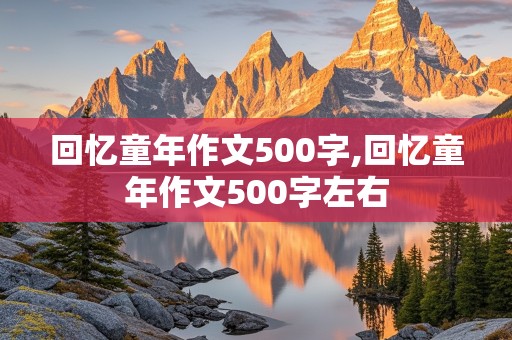 回忆童年作文500字,回忆童年作文500字左右