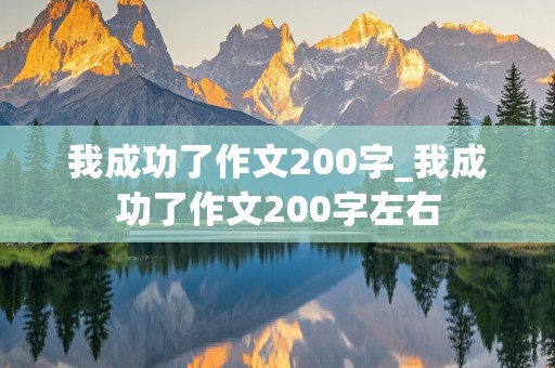 我成功了作文200字_我成功了作文200字左右