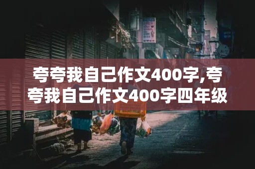 夸夸我自己作文400字,夸夸我自己作文400字四年级