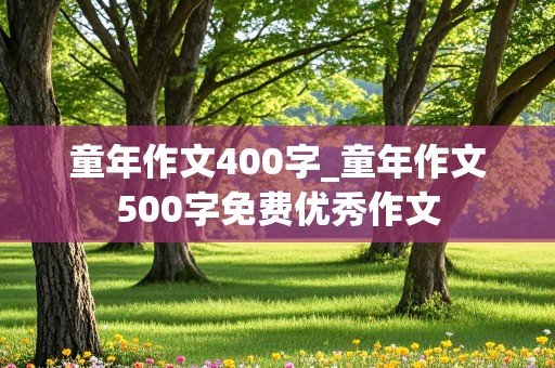 童年作文400字_童年作文500字免费优秀作文