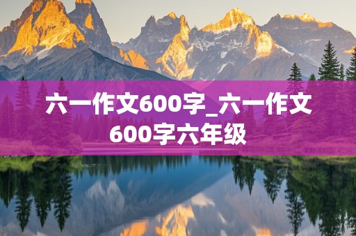 六一作文600字_六一作文600字六年级