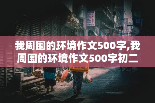 我周围的环境作文500字,我周围的环境作文500字初二