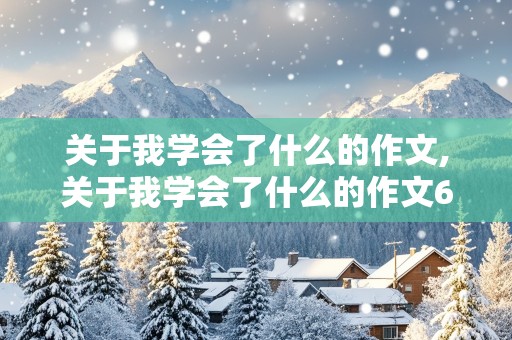 关于我学会了什么的作文,关于我学会了什么的作文600字