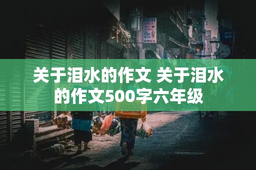 关于泪水的作文 关于泪水的作文500字六年级