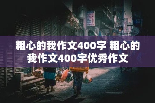 粗心的我作文400字 粗心的我作文400字优秀作文