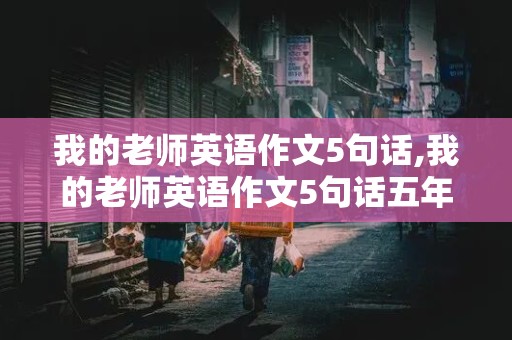 我的老师英语作文5句话,我的老师英语作文5句话五年级