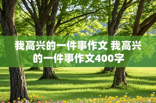 我高兴的一件事作文 我高兴的一件事作文400字