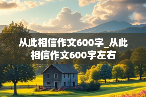 从此相信作文600字_从此相信作文600字左右