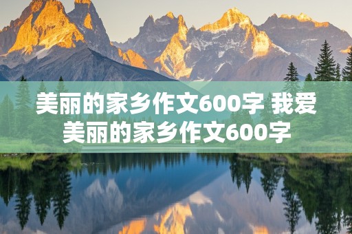 美丽的家乡作文600字 我爱美丽的家乡作文600字