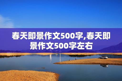 春天即景作文500字,春天即景作文500字左右