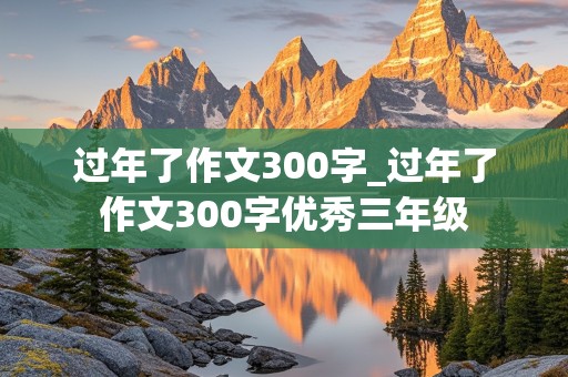 过年了作文300字_过年了作文300字优秀三年级