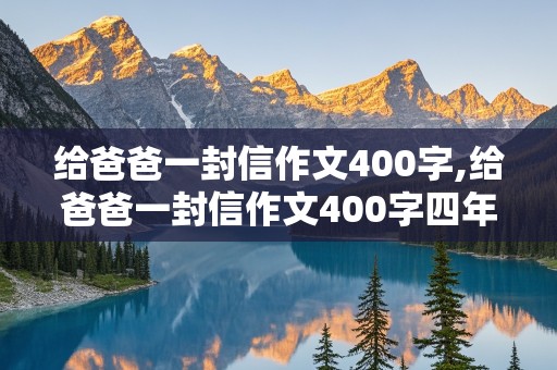 给爸爸一封信作文400字,给爸爸一封信作文400字四年级