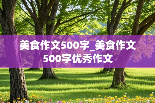 美食作文500字_美食作文500字优秀作文