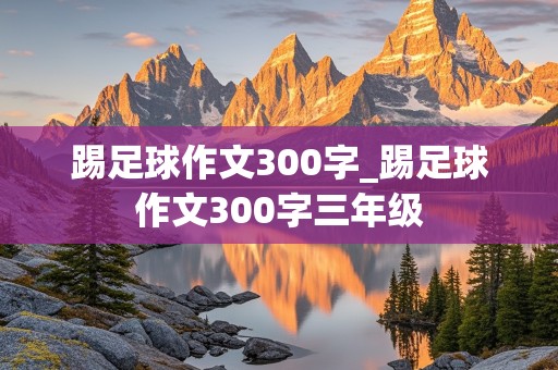 踢足球作文300字_踢足球作文300字三年级