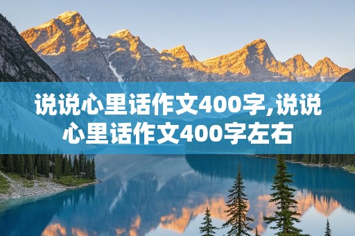 说说心里话作文400字,说说心里话作文400字左右