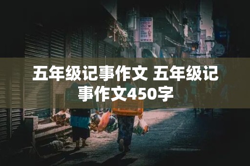 五年级记事作文 五年级记事作文450字