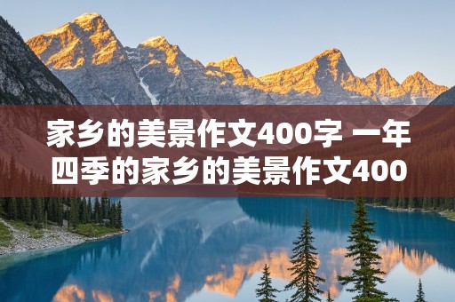 家乡的美景作文400字 一年四季的家乡的美景作文400字