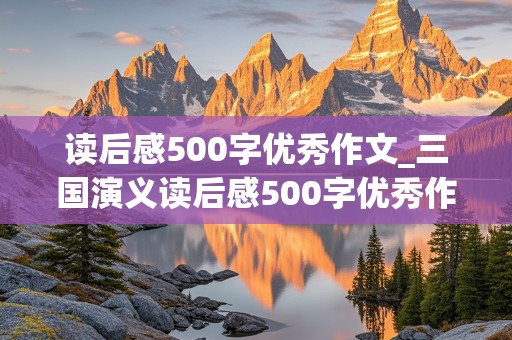 读后感500字优秀作文_三国演义读后感500字优秀作文