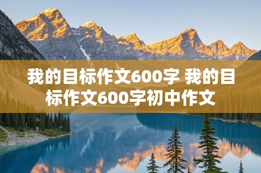 我的目标作文600字 我的目标作文600字初中作文