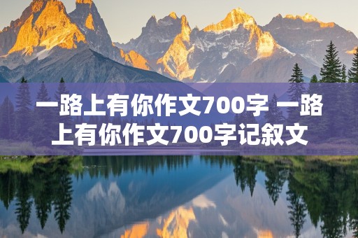 一路上有你作文700字 一路上有你作文700字记叙文