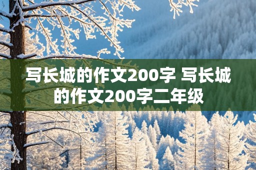 写长城的作文200字 写长城的作文200字二年级