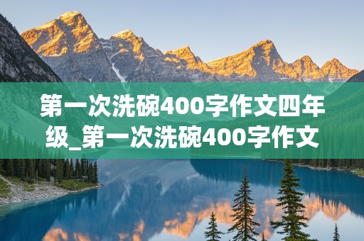 第一次洗碗400字作文四年级_第一次洗碗400字作文四年级