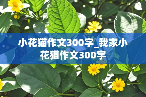 小花猫作文300字_我家小花猫作文300字