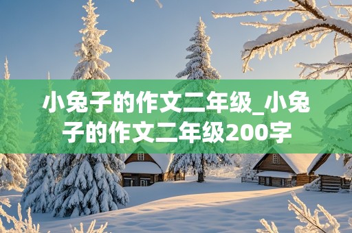 小兔子的作文二年级_小兔子的作文二年级200字